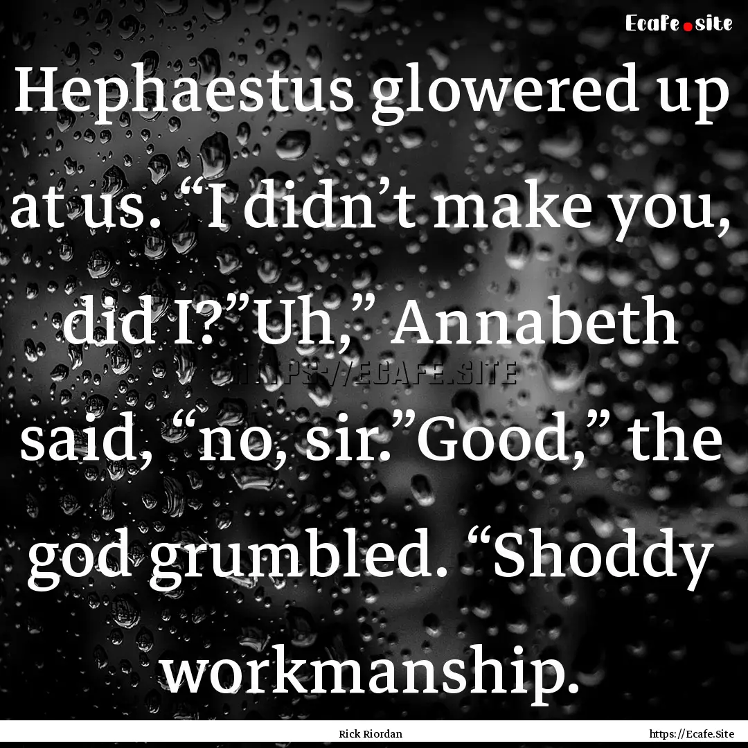 Hephaestus glowered up at us. “I didn’t.... : Quote by Rick Riordan