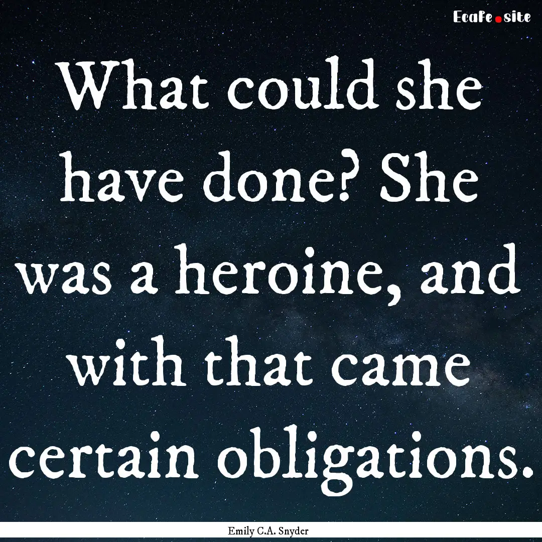 What could she have done? She was a heroine,.... : Quote by Emily C.A. Snyder