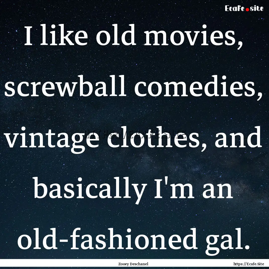 I like old movies, screwball comedies, vintage.... : Quote by Zooey Deschanel