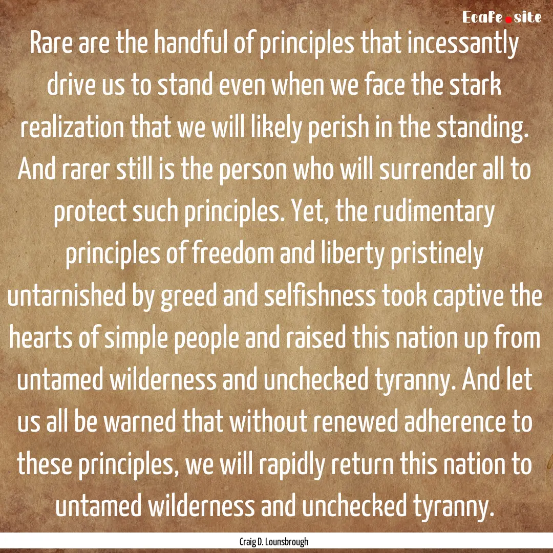 Rare are the handful of principles that incessantly.... : Quote by Craig D. Lounsbrough