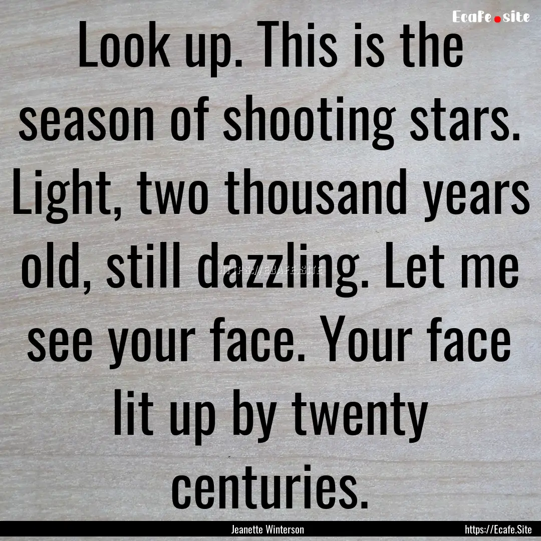 Look up. This is the season of shooting stars..... : Quote by Jeanette Winterson