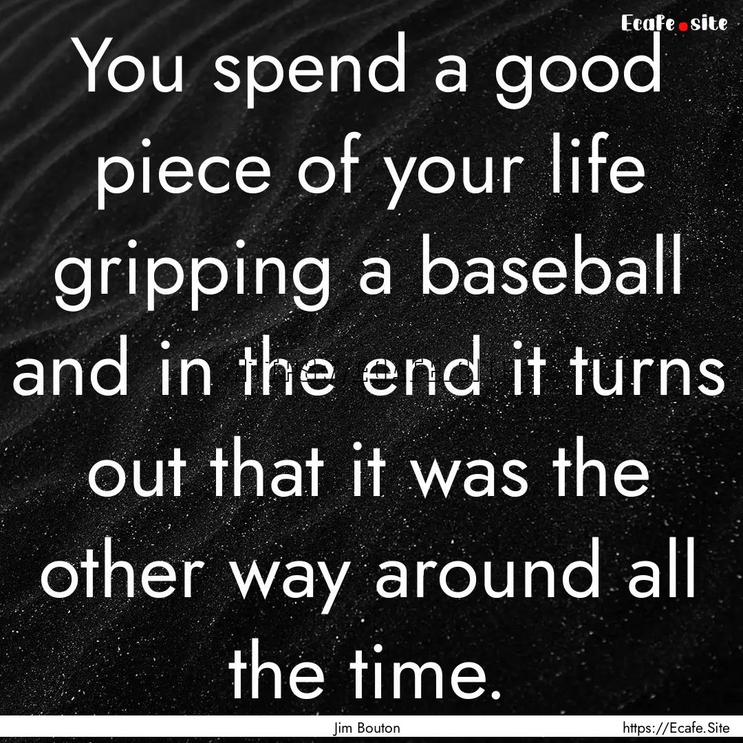 You spend a good piece of your life gripping.... : Quote by Jim Bouton