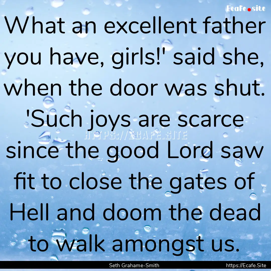 What an excellent father you have, girls!'.... : Quote by Seth Grahame-Smith