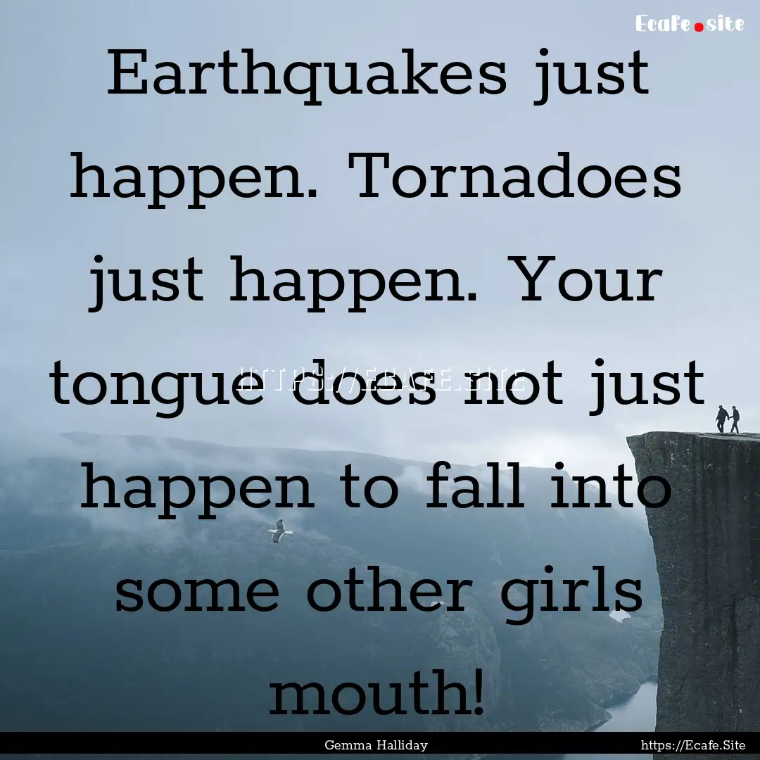 Earthquakes just happen. Tornadoes just happen..... : Quote by Gemma Halliday