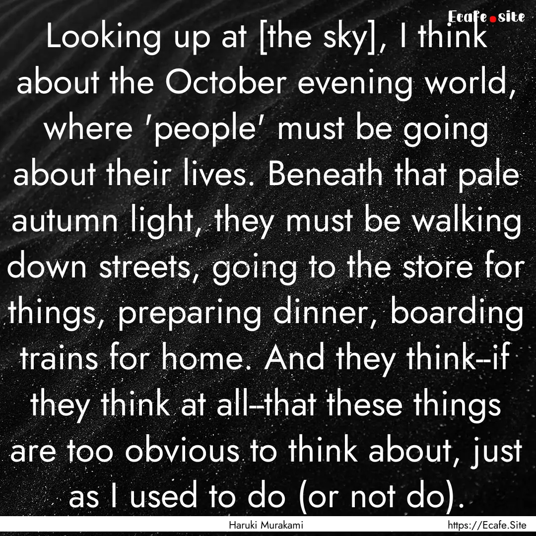 Looking up at [the sky], I think about the.... : Quote by Haruki Murakami