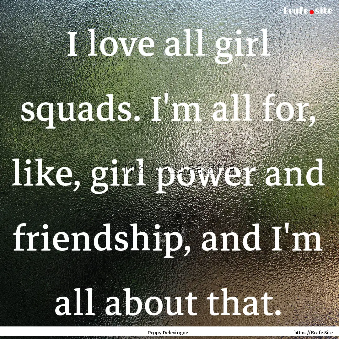 I love all girl squads. I'm all for, like,.... : Quote by Poppy Delevingne