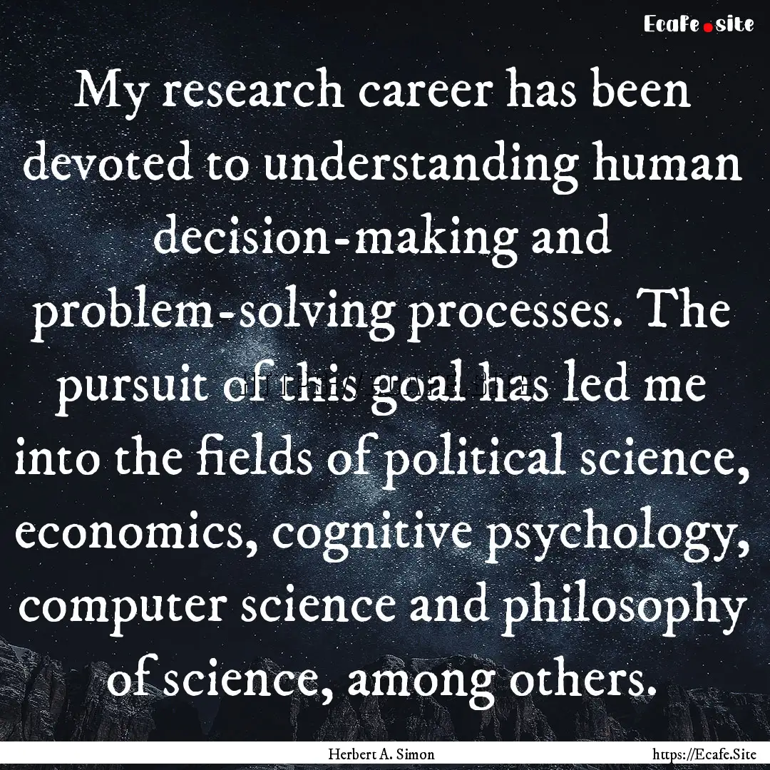 My research career has been devoted to understanding.... : Quote by Herbert A. Simon