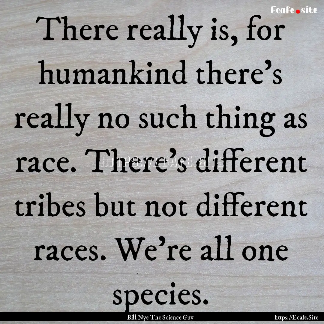 There really is, for humankind there’s.... : Quote by Bill Nye The Science Guy