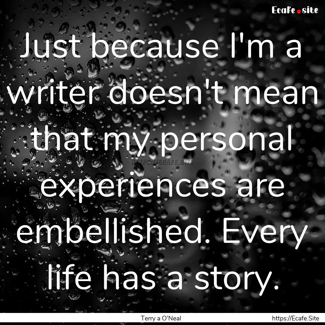 Just because I'm a writer doesn't mean that.... : Quote by Terry a O'Neal