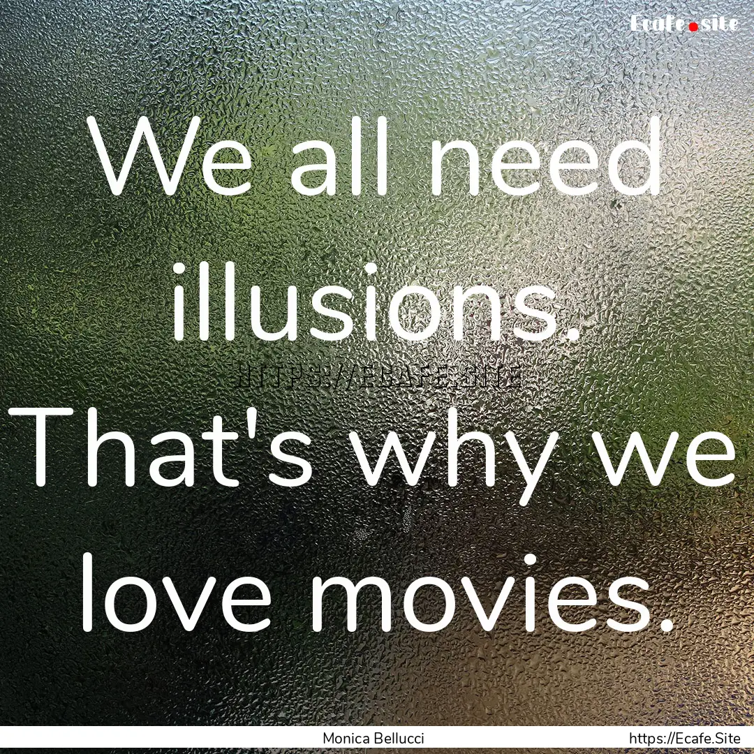 We all need illusions. That's why we love.... : Quote by Monica Bellucci