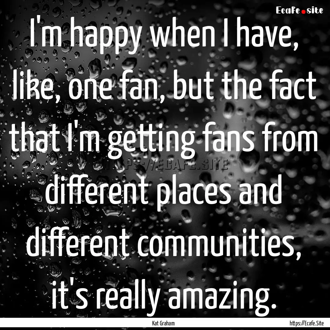 I'm happy when I have, like, one fan, but.... : Quote by Kat Graham