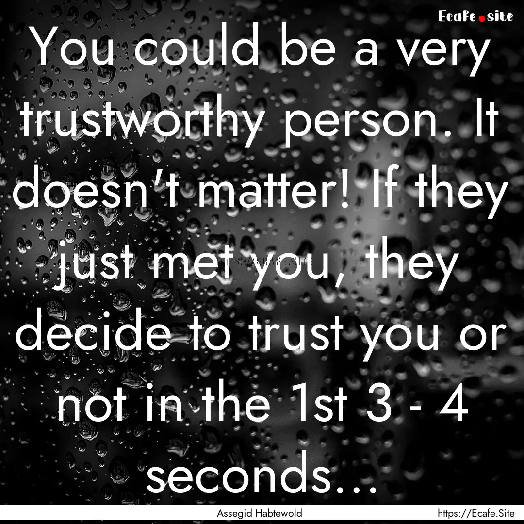 You could be a very trustworthy person. It.... : Quote by Assegid Habtewold