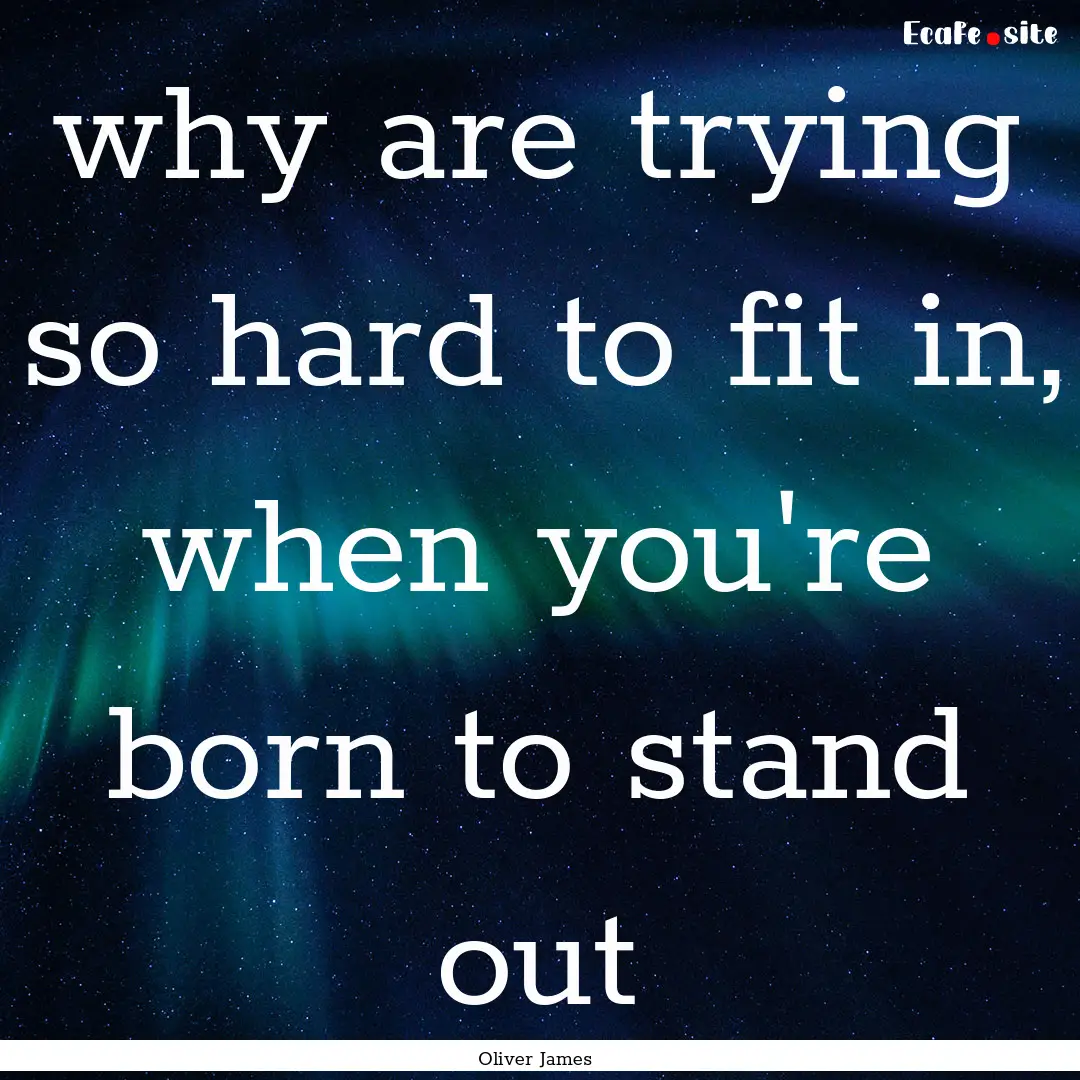 why are trying so hard to fit in, when you're.... : Quote by Oliver James