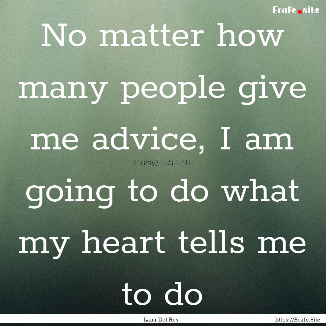 No matter how many people give me advice,.... : Quote by Lana Del Rey