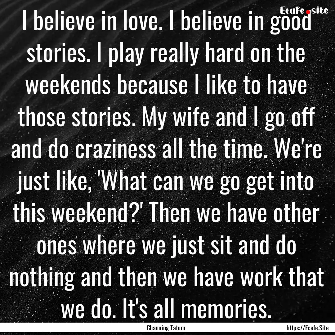 I believe in love. I believe in good stories..... : Quote by Channing Tatum