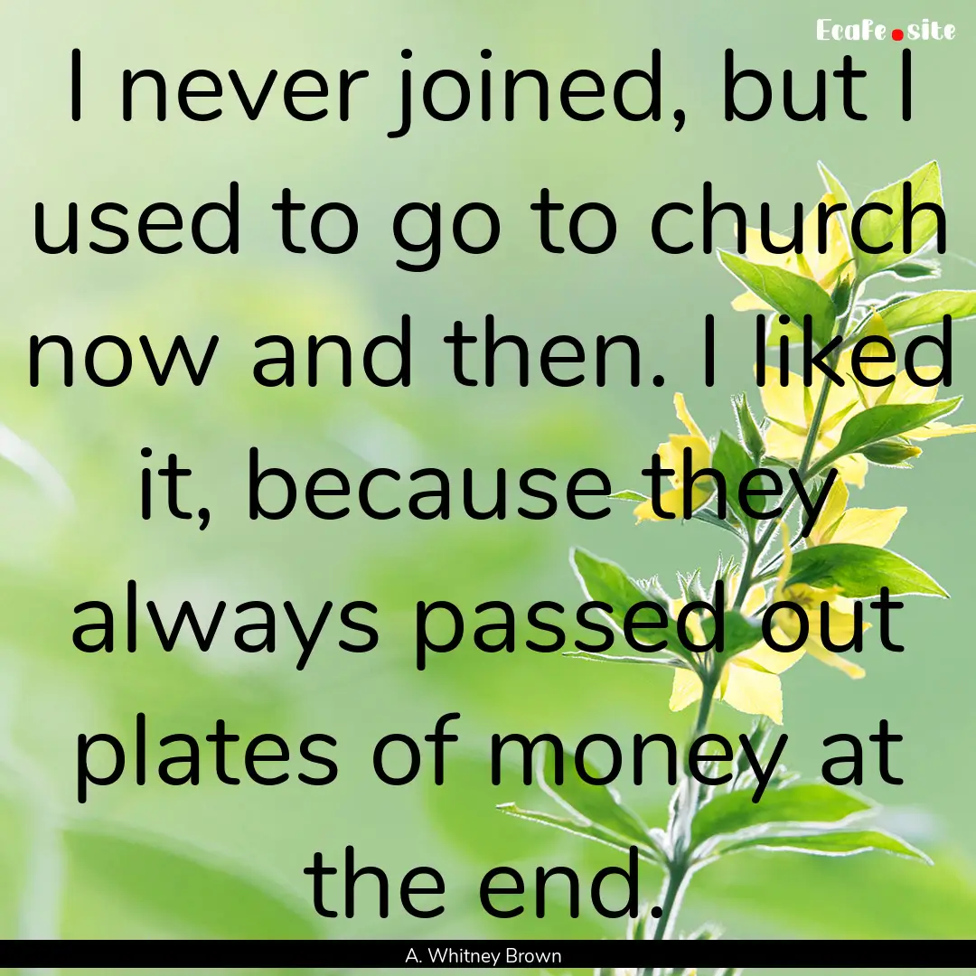 I never joined, but I used to go to church.... : Quote by A. Whitney Brown