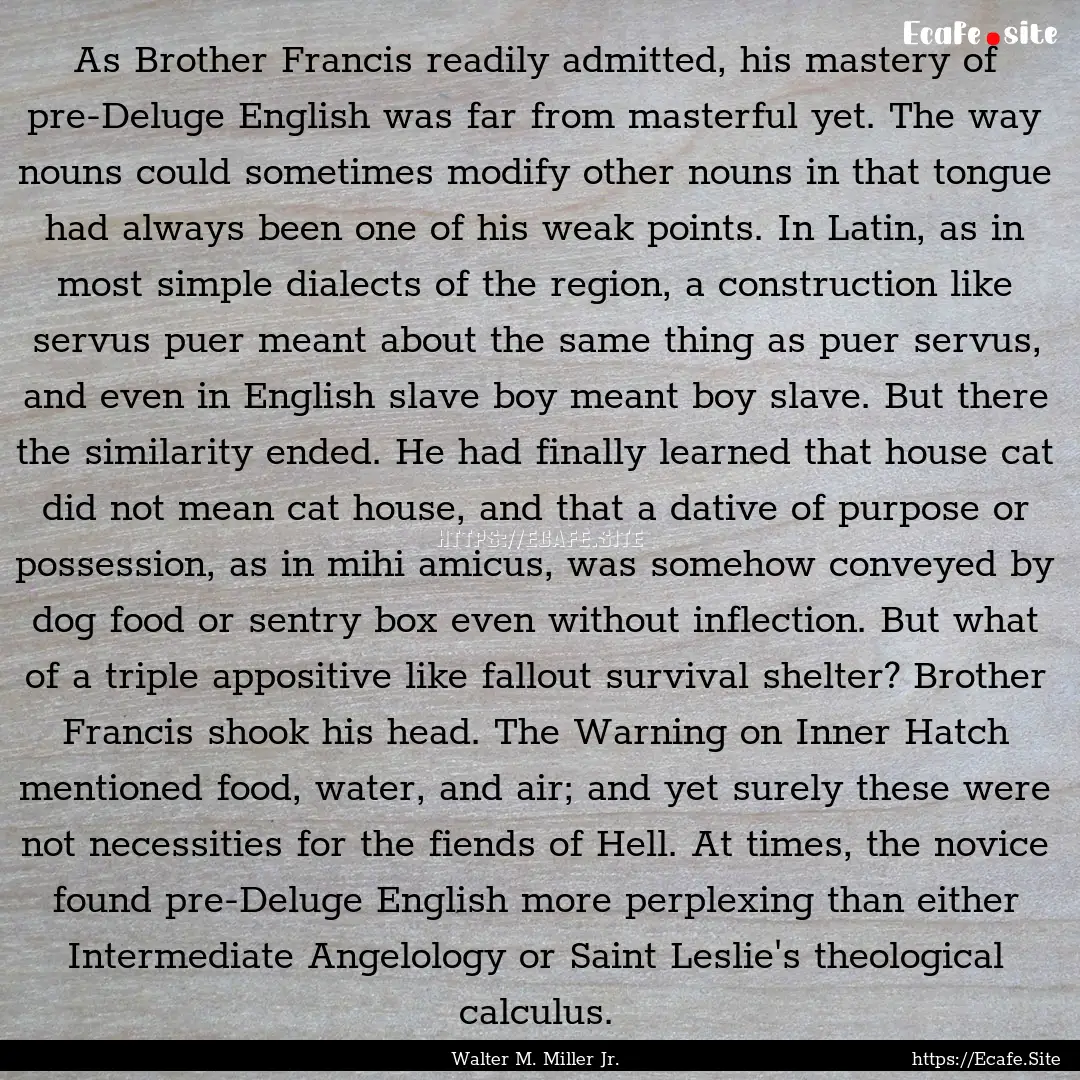 As Brother Francis readily admitted, his.... : Quote by Walter M. Miller Jr.