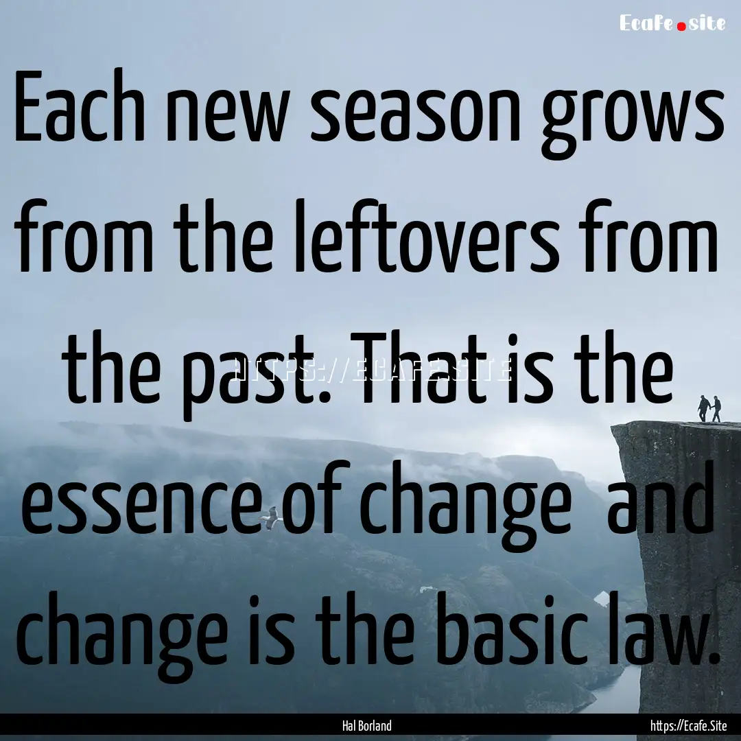 Each new season grows from the leftovers.... : Quote by Hal Borland