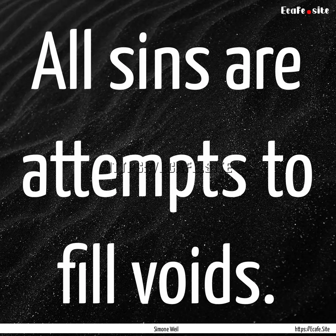 All sins are attempts to fill voids. : Quote by Simone Weil