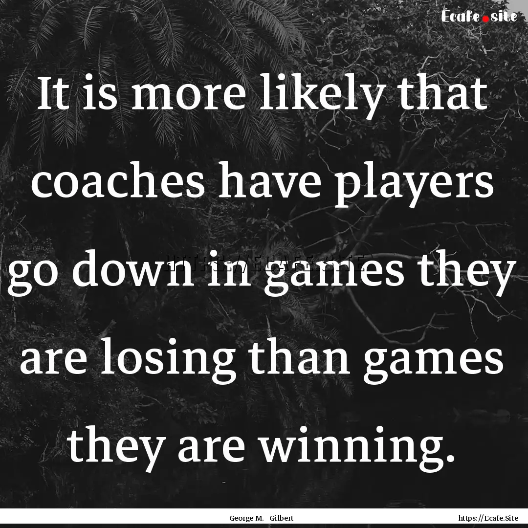 It is more likely that coaches have players.... : Quote by George M. Gilbert