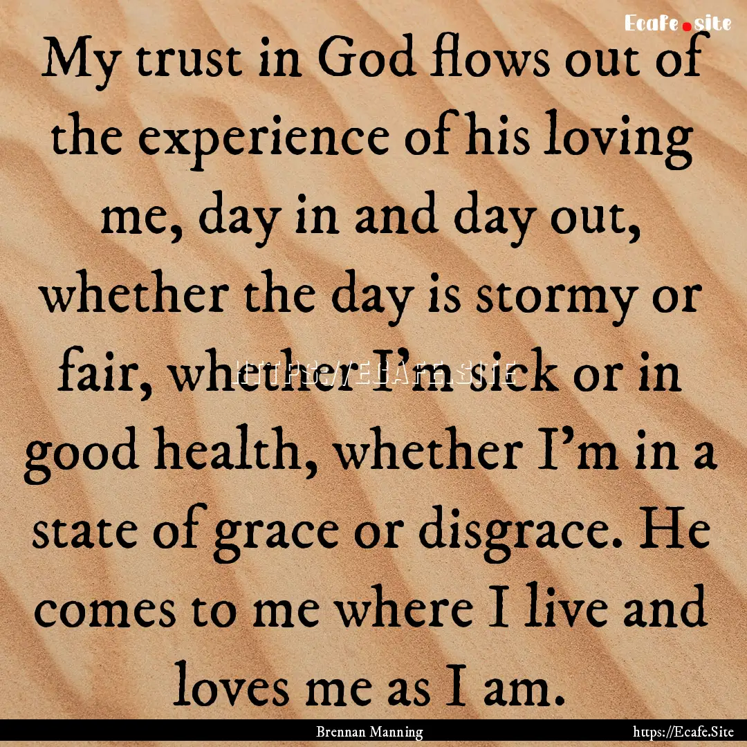 My trust in God flows out of the experience.... : Quote by Brennan Manning