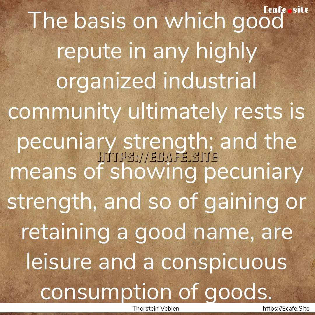 The basis on which good repute in any highly.... : Quote by Thorstein Veblen