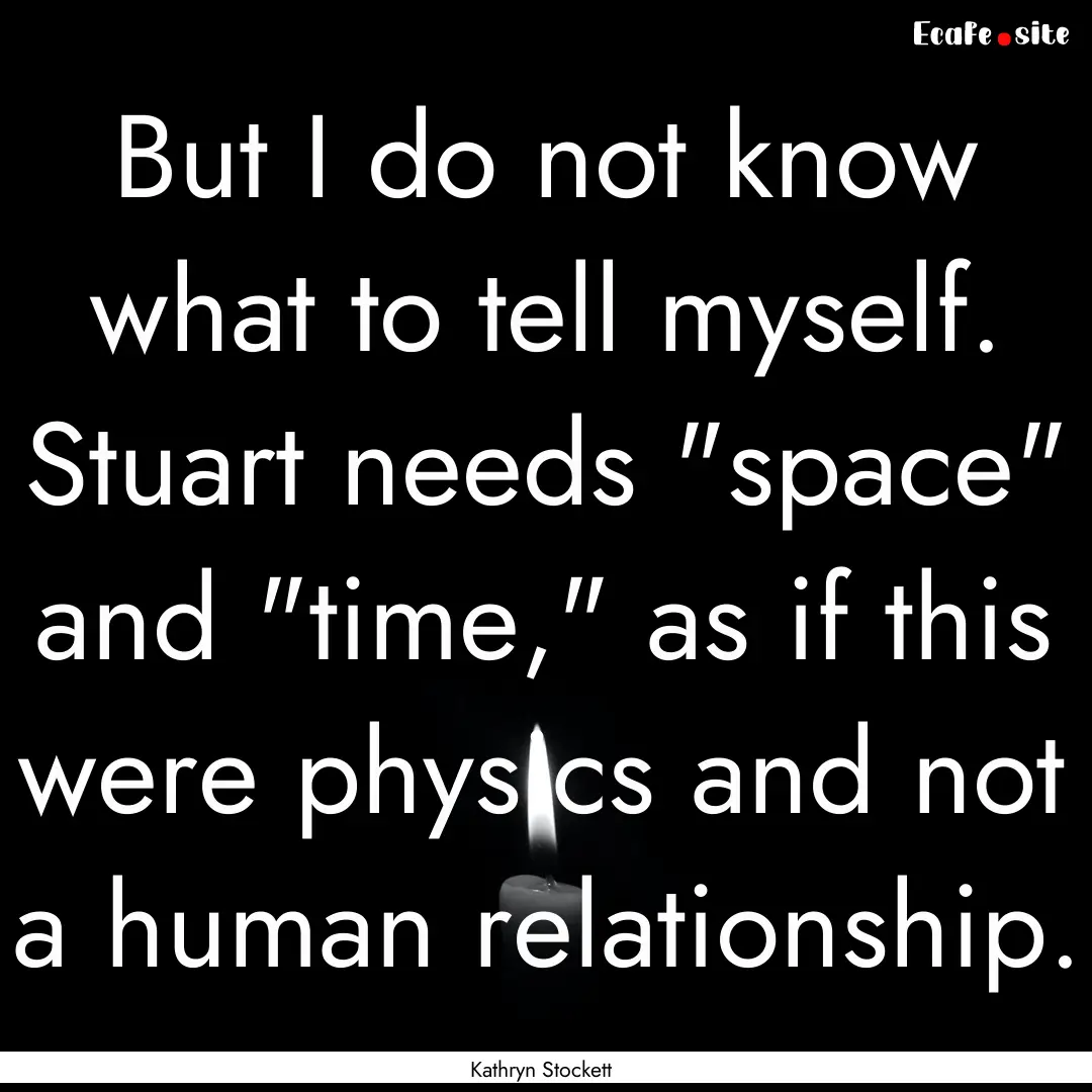 But I do not know what to tell myself. Stuart.... : Quote by Kathryn Stockett