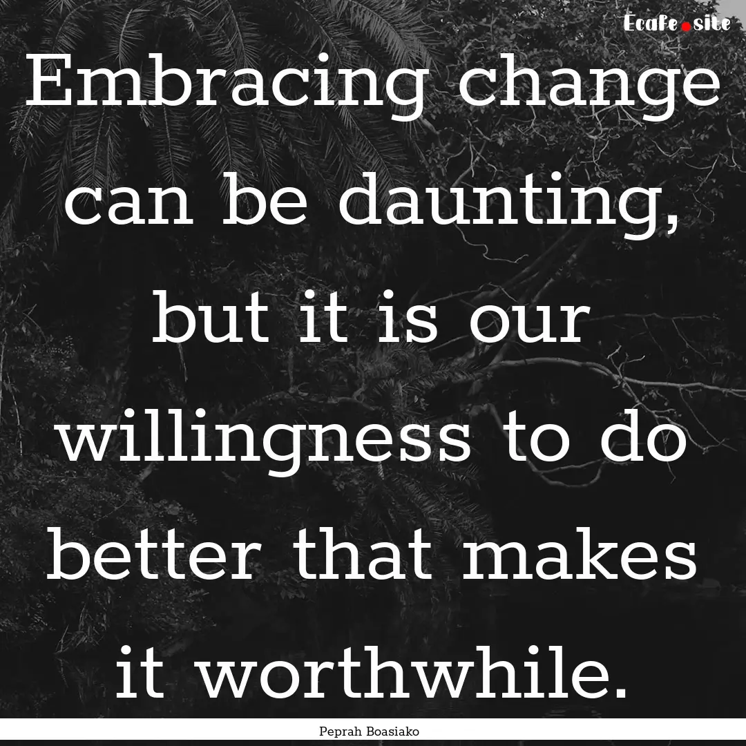 Embracing change can be daunting, but it.... : Quote by Peprah Boasiako