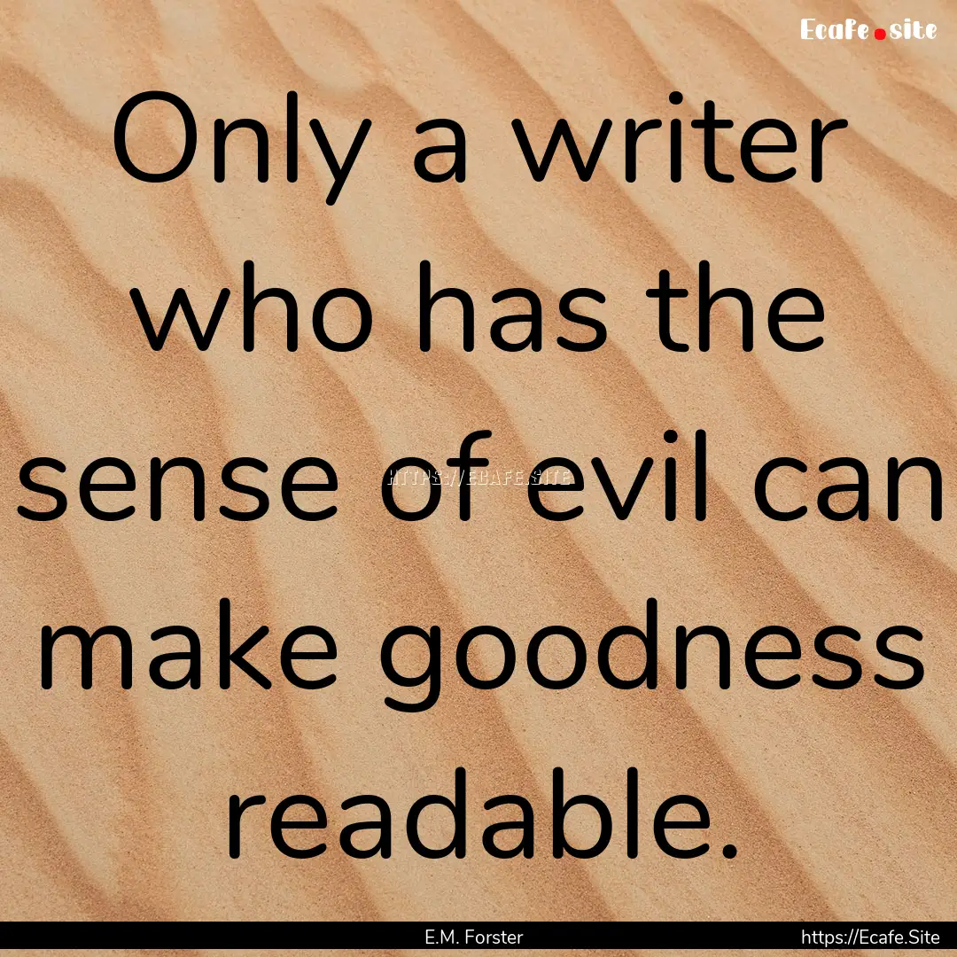 Only a writer who has the sense of evil can.... : Quote by E.M. Forster