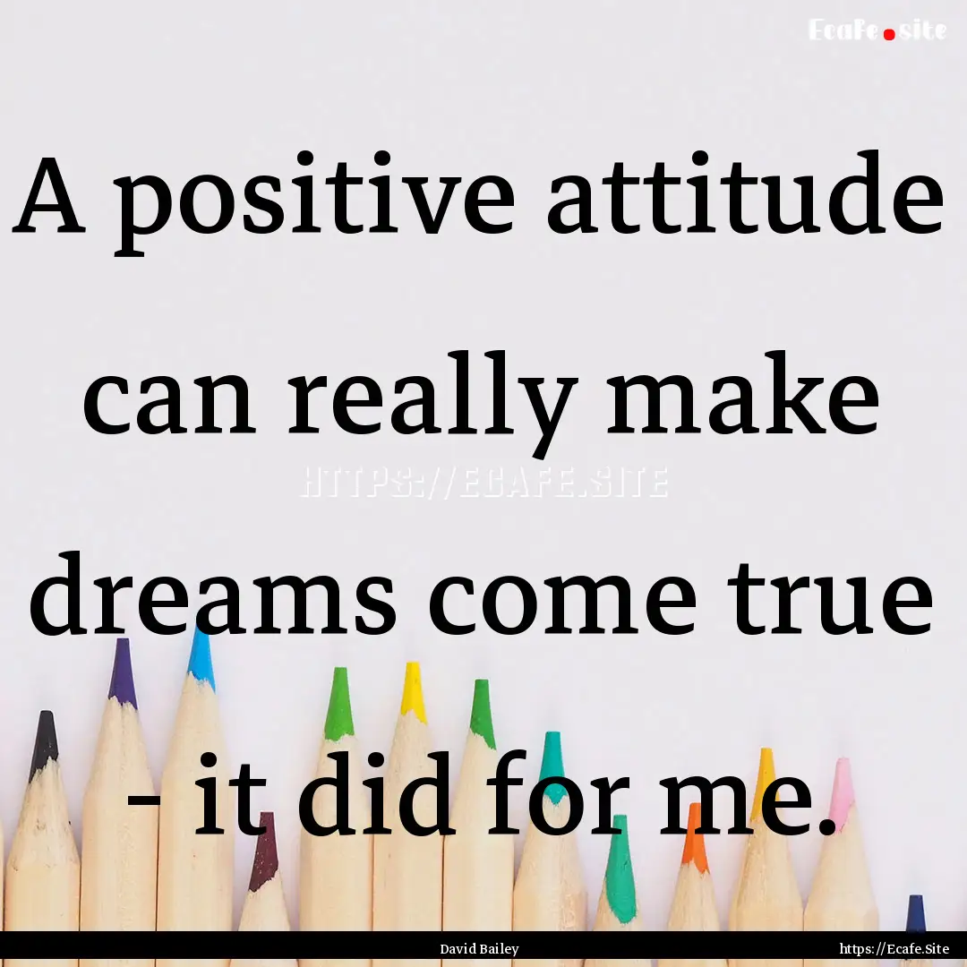 A positive attitude can really make dreams.... : Quote by David Bailey