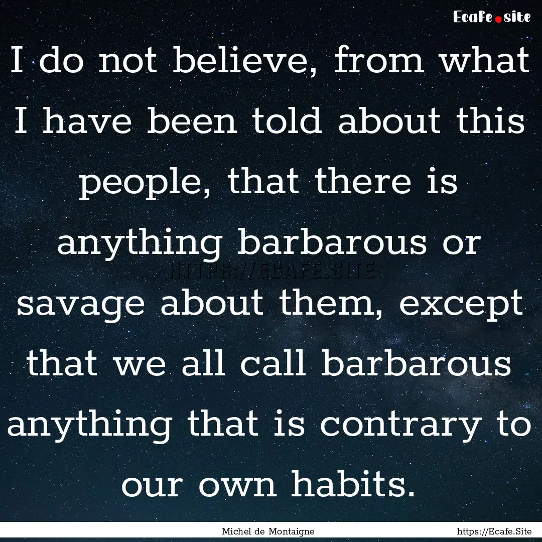 I do not believe, from what I have been told.... : Quote by Michel de Montaigne