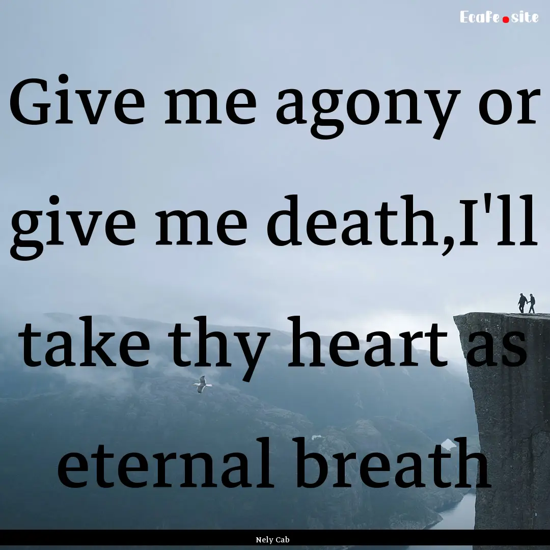 Give me agony or give me death,I'll take.... : Quote by Nely Cab