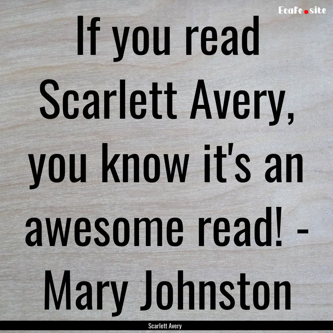 If you read Scarlett Avery, you know it's.... : Quote by Scarlett Avery