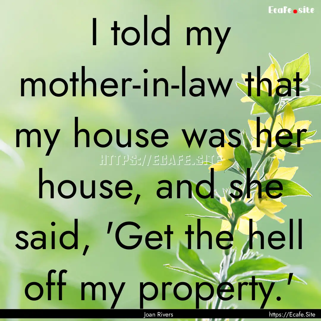 I told my mother-in-law that my house was.... : Quote by Joan Rivers