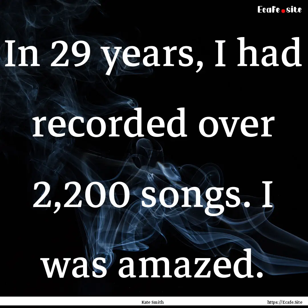 In 29 years, I had recorded over 2,200 songs..... : Quote by Kate Smith