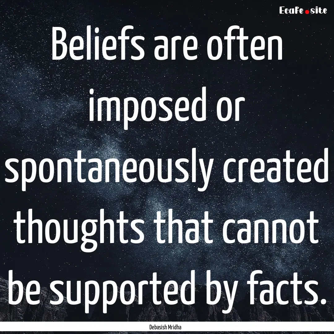 Beliefs are often imposed or spontaneously.... : Quote by Debasish Mridha