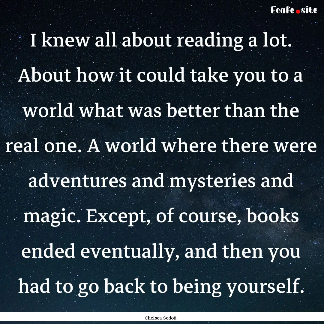 I knew all about reading a lot. About how.... : Quote by Chelsea Sedoti