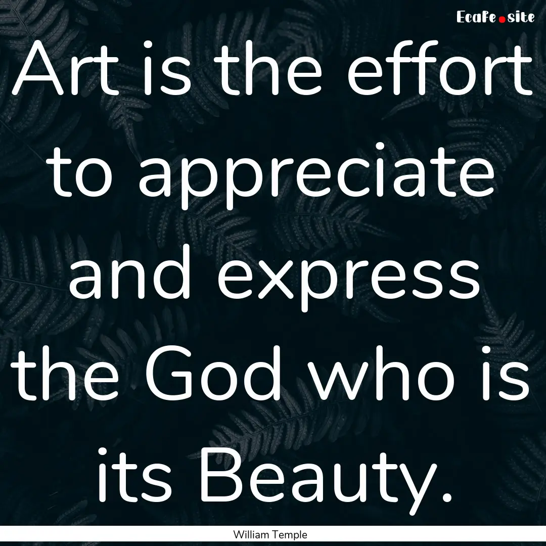 Art is the effort to appreciate and express.... : Quote by William Temple