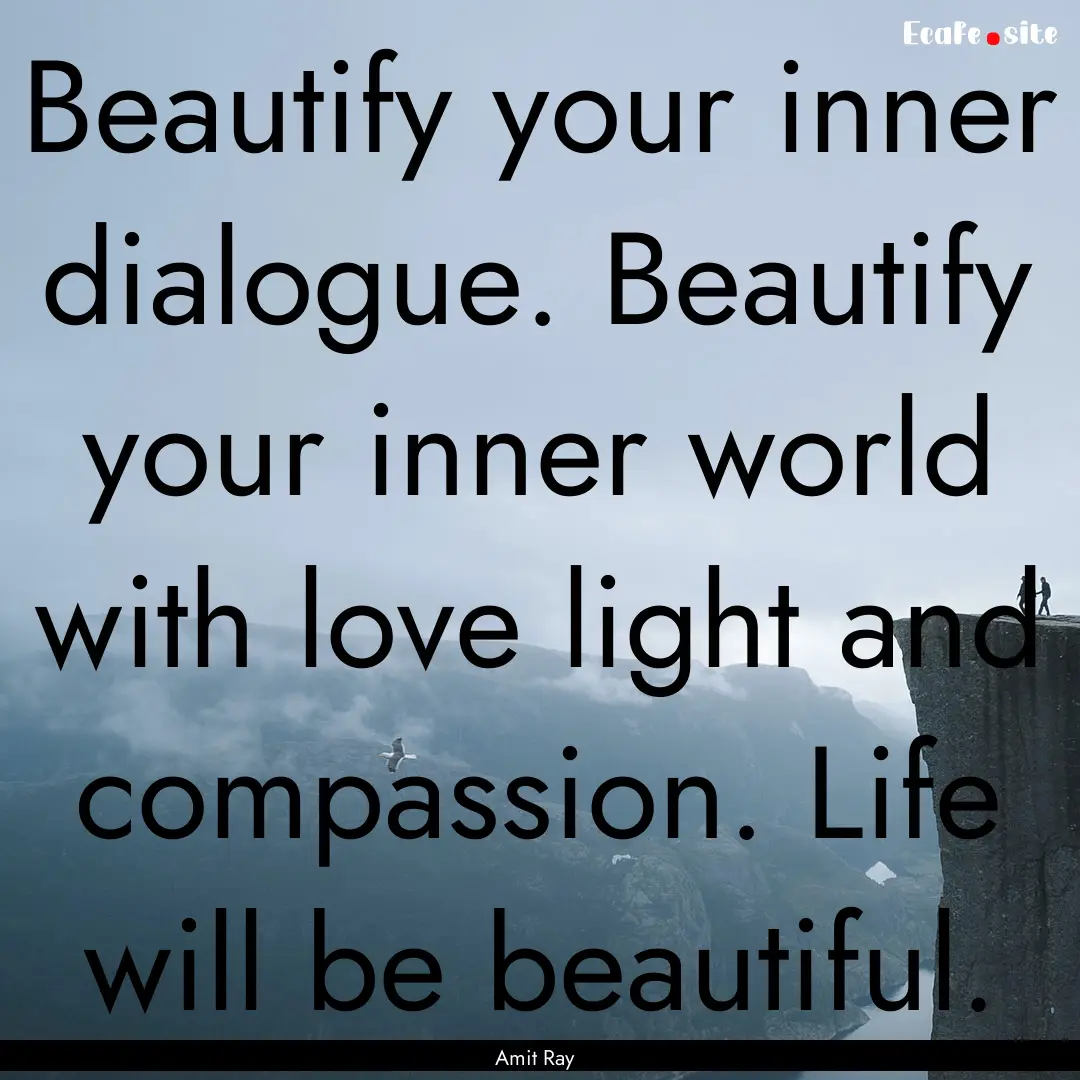 Beautify your inner dialogue. Beautify your.... : Quote by Amit Ray