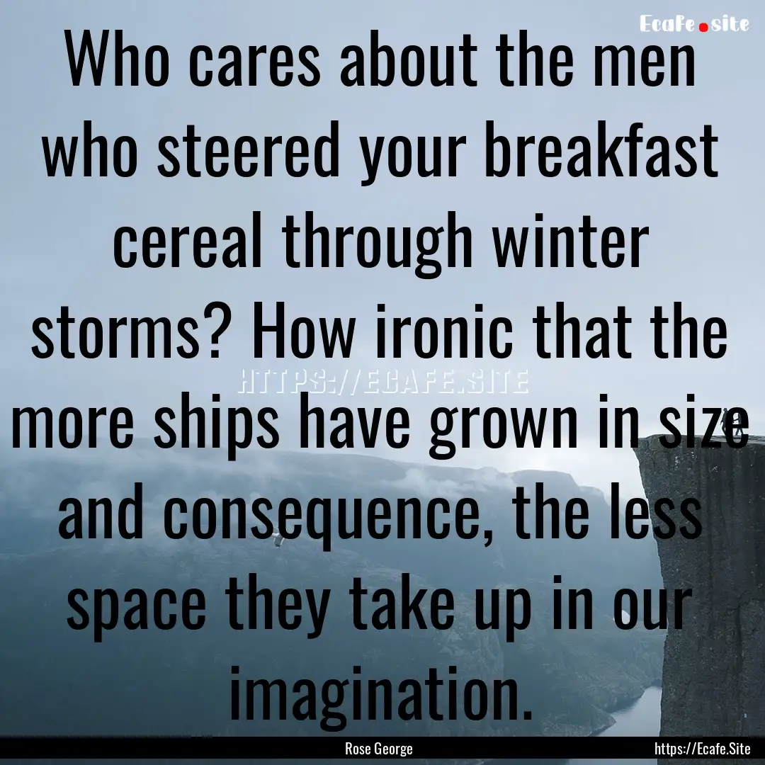 Who cares about the men who steered your.... : Quote by Rose George