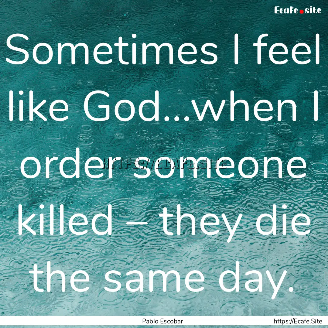 Sometimes I feel like God…when I order.... : Quote by Pablo Escobar