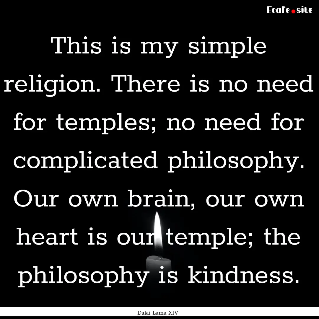 This is my simple religion. There is no need.... : Quote by Dalai Lama XIV