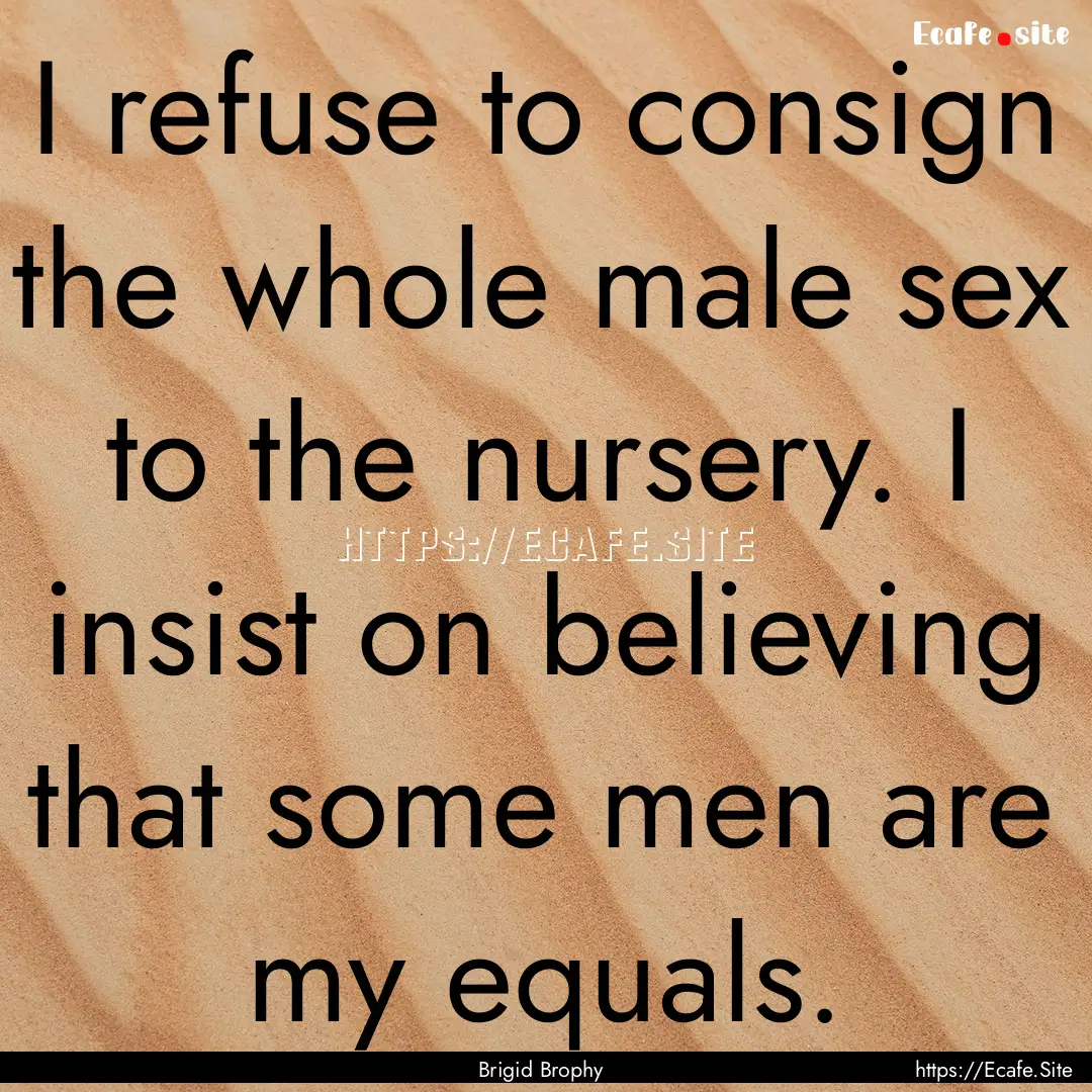 I refuse to consign the whole male sex to.... : Quote by Brigid Brophy