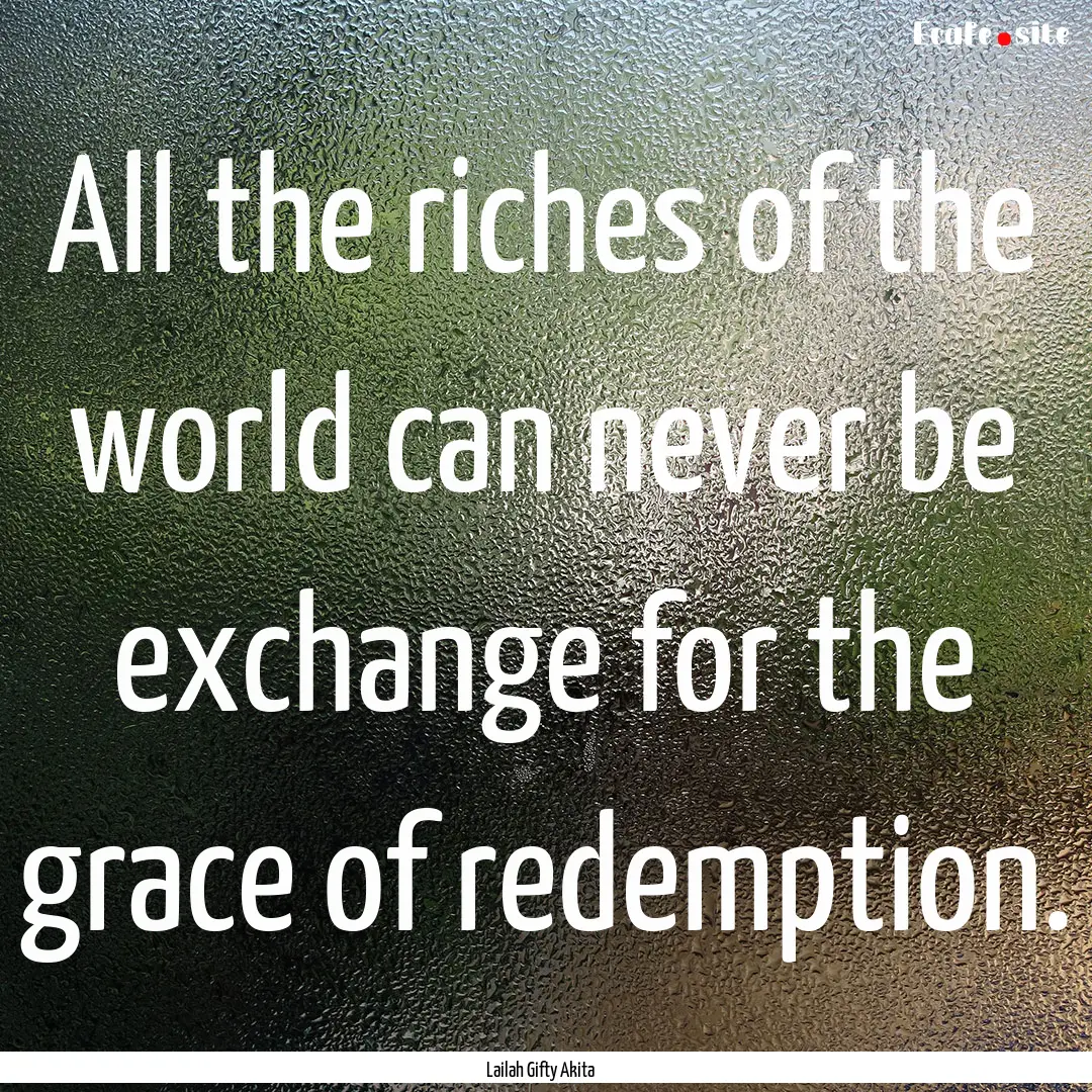 All the riches of the world can never be.... : Quote by Lailah Gifty Akita