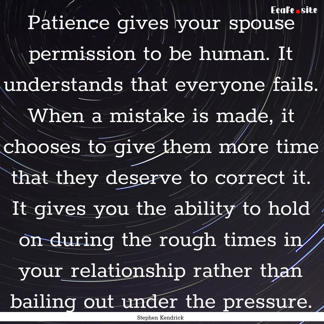 Patience gives your spouse permission to.... : Quote by Stephen Kendrick