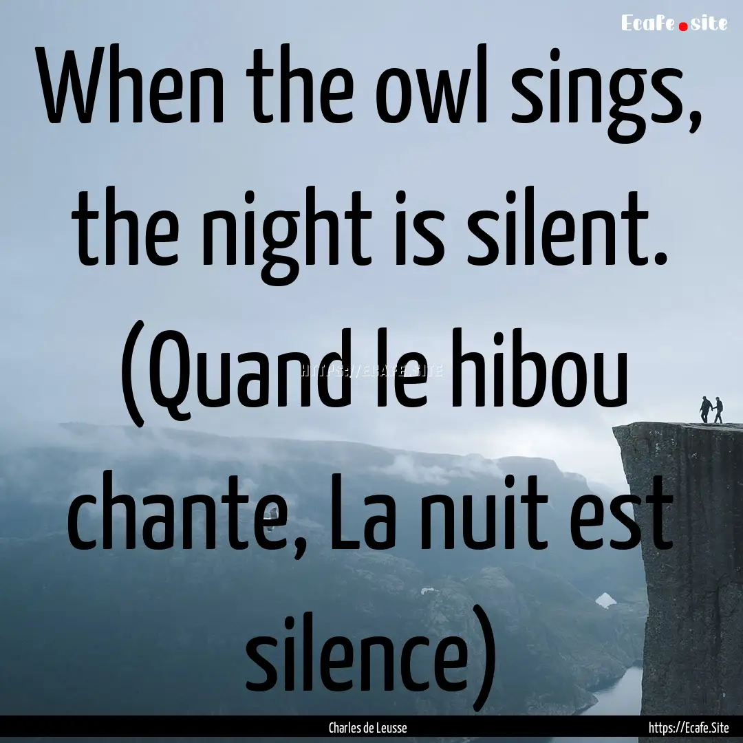 When the owl sings, the night is silent..... : Quote by Charles de Leusse