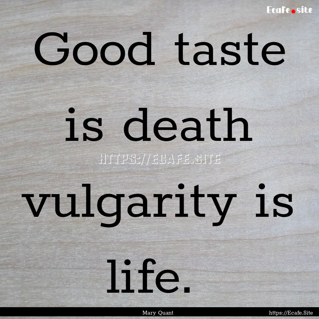 Good taste is death vulgarity is life. : Quote by Mary Quant