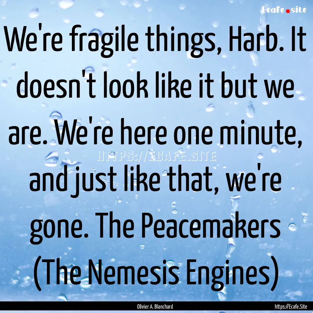 We're fragile things, Harb. It doesn't look.... : Quote by Olivier A. Blanchard