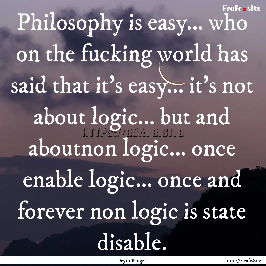 Philosophy is easy... who on the fucking.... : Quote by Deyth Banger