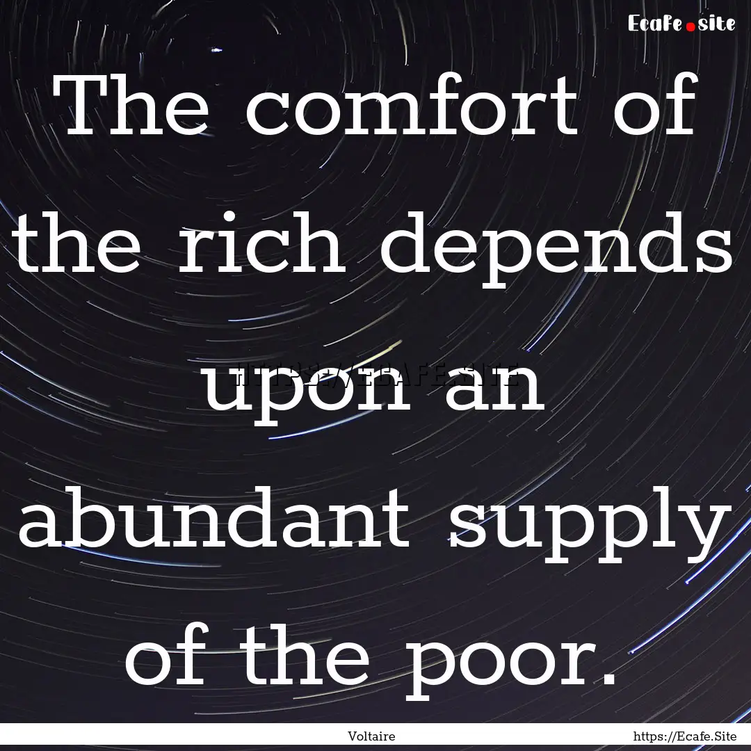 The comfort of the rich depends upon an abundant.... : Quote by Voltaire